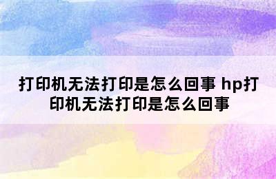 打印机无法打印是怎么回事 hp打印机无法打印是怎么回事